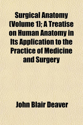 Book cover for Surgical Anatomy (Volume 1); A Treatise on Human Anatomy in Its Application to the Practice of Medicine and Surgery