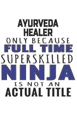 Book cover for Ayurveda Healer Only Because Full Time Superskilled Ninja Is Not An Actual Title