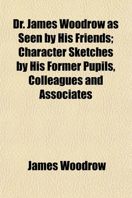 Book cover for Dr. James Woodrow as Seen by His Friends; Character Sketches by His Former Pupils, Colleagues and Associates