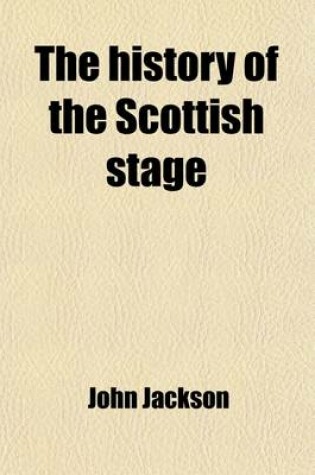 Cover of The History of the Scottish Stage; From Its First Establishment to the Present Time the Whole Necessarily Interspersed with Memoirs of His Own Life, B