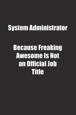 Book cover for System Administrator Because Freaking Awesome Is Not an Official Job Title.