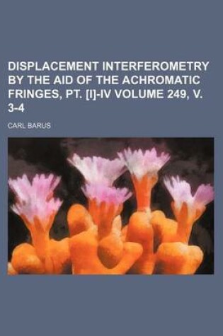 Cover of Displacement Interferometry by the Aid of the Achromatic Fringes, PT. [I]-IV Volume 249, V. 3-4