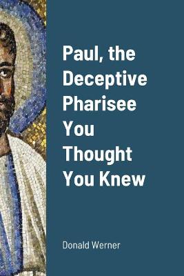 Book cover for Paul, the Deceptive Pharisee You Thought You Knew