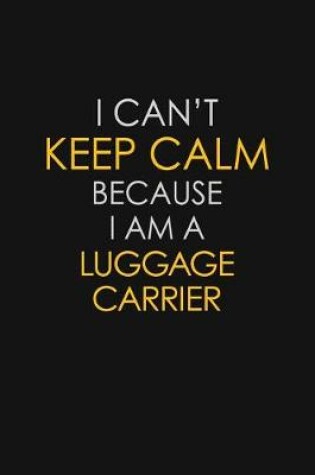 Cover of I Can't Keep Calm Because I Am A Luggage Carrier