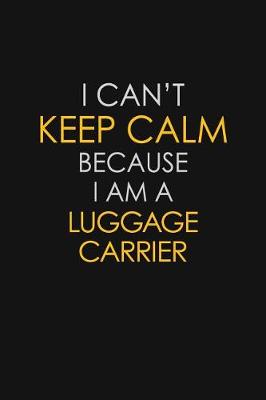 Book cover for I Can't Keep Calm Because I Am A Luggage Carrier