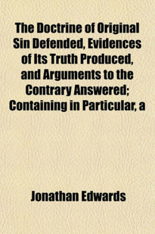 Cover of Doctrine of Original Sin Defended, Evidences of Its Truth Produced, and Arguments to the Contrary Answered; Containing in Particular