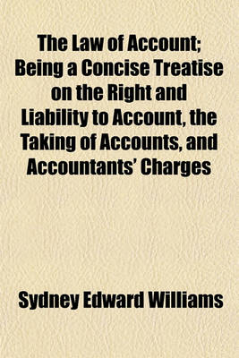 Book cover for The Law of Account; Being a Concise Treatise on the Right and Liability to Account, the Taking of Accounts, and Accountants' Charges