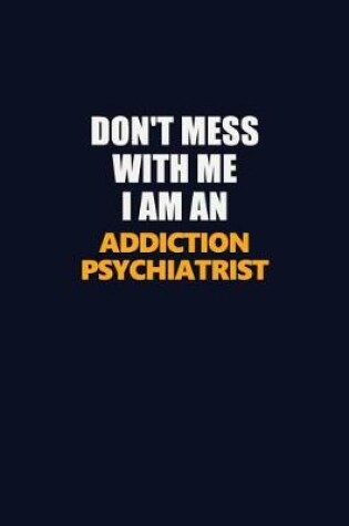 Cover of Don't Mess With Me Because I Am An Addiction psychiatrist