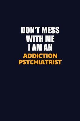 Book cover for Don't Mess With Me Because I Am An Addiction psychiatrist