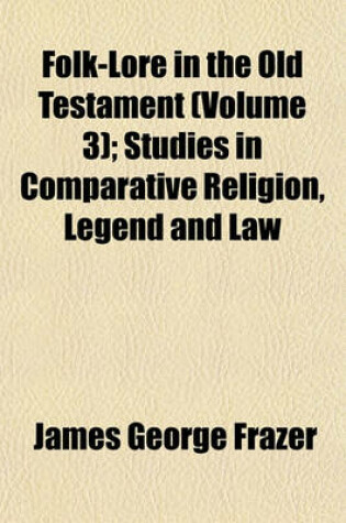 Cover of Folk-Lore in the Old Testament (Volume 3); Studies in Comparative Religion, Legend and Law