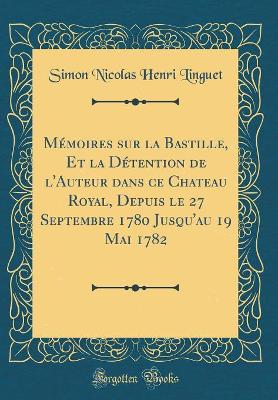 Book cover for Memoires Sur La Bastille, Et La Detention de l'Auteur Dans Ce Chateau Royal, Depuis Le 27 Septembre 1780 Jusqu'au 19 Mai 1782 (Classic Reprint)