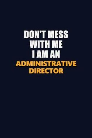 Cover of Don't Mess With Me Because I Am An Administrative Director