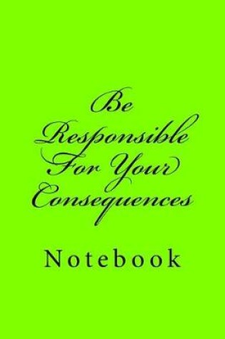 Cover of Be Responsible For Your Consequences