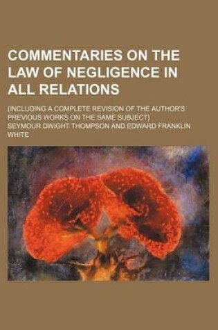 Cover of Commentaries on the Law of Negligence in All Relations; (Including a Complete Revision of the Author's Previous Works on the Same Subject)