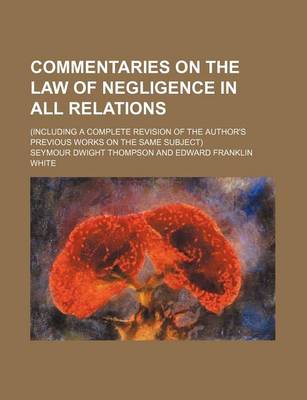 Book cover for Commentaries on the Law of Negligence in All Relations; (Including a Complete Revision of the Author's Previous Works on the Same Subject)