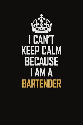 Book cover for I Can't Keep Calm Because I Am A Bartender