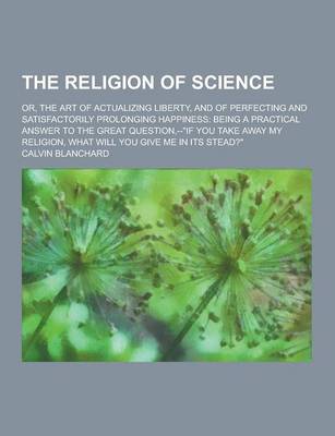 Book cover for The Religion of Science; Or, the Art of Actualizing Liberty, and of Perfecting and Satisfactorily Prolonging Happiness