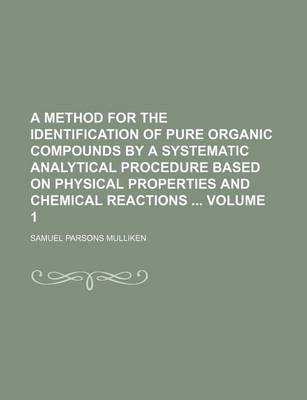 Book cover for A Method for the Identification of Pure Organic Compounds by a Systematic Analytical Procedure Based on Physical Properties and Chemical Reactions Volume 1