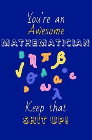 Cover of You're An Awesome Mathematician Keep That Shit Up!