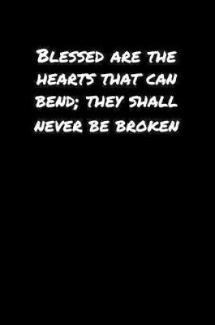 Cover of Blessed Are The Hearts That Can Bend They Shall Never Be Broken