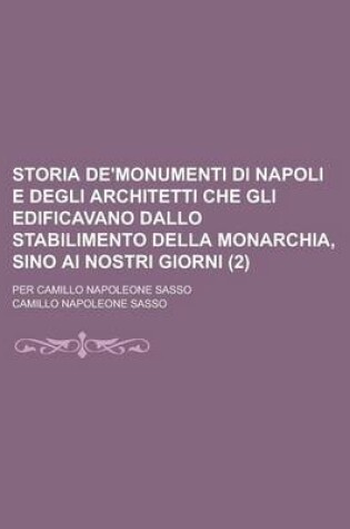 Cover of Storia de'Monumenti Di Napoli E Degli Architetti Che Gli Edificavano Dallo Stabilimento Della Monarchia, Sino AI Nostri Giorni; Per Camillo Napoleone