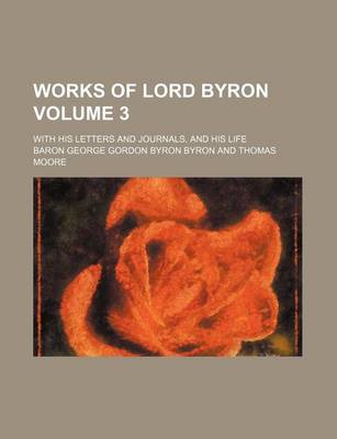 Book cover for Works of Lord Byron; With His Letters and Journals, and His Life Volume 3