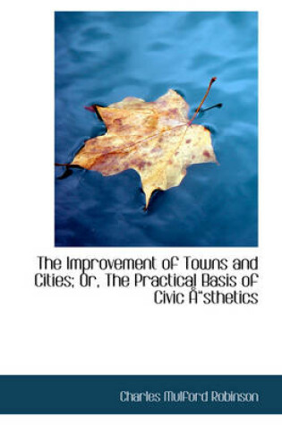 Cover of The Improvement of Towns and Cities; Or, the Practical Basis of Civic Sthetics