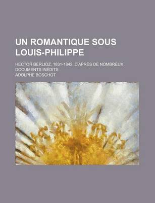 Book cover for Un Romantique Sous Louis-Philippe; Hector Berlioz, 1831-1842, D'Apres de Nombreux Documents Inedits