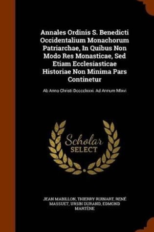 Cover of Annales Ordinis S. Benedicti Occidentalium Monachorum Patriarchae, in Quibus Non Modo Res Monasticae, sed Etiam Ecclesiasticae Historiae Non Minima Pars Continetur