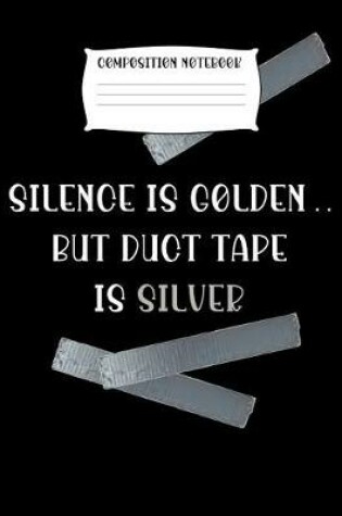 Cover of Composition Notebook Silence Is Golden.. But Duct Tape Is Silver