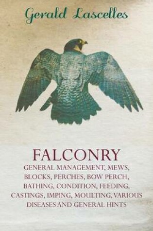 Cover of Falconry - General Management, Mews, Blocks, Perches, Bow Perch, Bathing, Condition, Feeding, Castings, Imping, Moulting, Various Diseases And General Hints