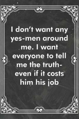 Cover of I don't want any yes-men around me. I want everyone to tell me the truth-even if it costs him his job