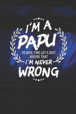 Book cover for I'm A Papu To Save Time Let's Just Assume That I Never Wrong