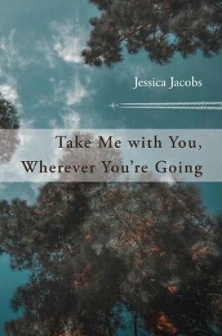 Cover of Take Me with You, Wherever You're Going