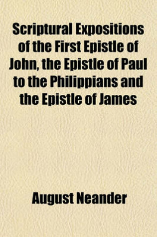 Cover of Scriptural Expositions of the First Epistle of John, the Epistle of Paul to the Philippians and the Epistle of James