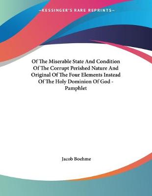 Book cover for Of The Miserable State And Condition Of The Corrupt Perished Nature And Original Of The Four Elements Instead Of The Holy Dominion Of God - Pamphlet
