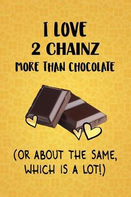 Book cover for I Love 2 Chainz More Than Chocolate (Or About The Same, Which Is A Lot!)