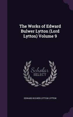 Book cover for The Works of Edward Bulwer Lytton (Lord Lytton) Volume 9