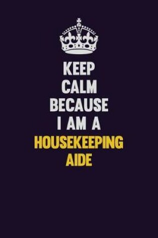 Cover of Keep Calm Because I Am A Housekeeping Aide