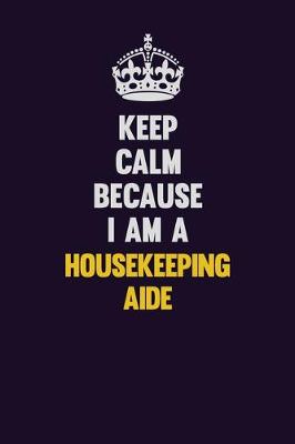 Book cover for Keep Calm Because I Am A Housekeeping Aide