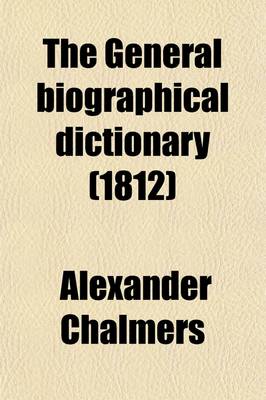 Book cover for The General Biographical Dictionary (Volume 4); Containing an Historical and Critical Account of the Lives and Writings of the Most Eminent Persons in Every Nation. Particulary the British and Irish from the Earliest Accounts to the Present Time