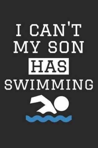 Cover of Swimming Notebook - I Can't My Son Has Swimming - Swimming Training Journal - Gift for Swimming Dad and Mom - Swimming Diary