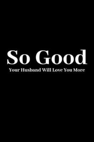 Cover of So Good Your Husband Will Love Your More