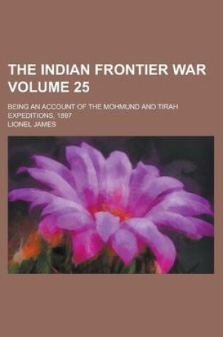 Cover of The Indian Frontier War; Being an Account of the Mohmund and Tirah Expeditions, 1897 Volume 25