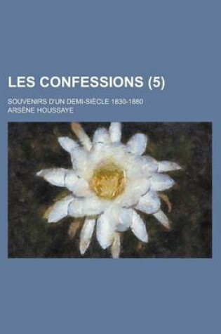 Cover of Les Confessions; Souvenirs D'Un Demi-Siecle 1830-1880 (5 )