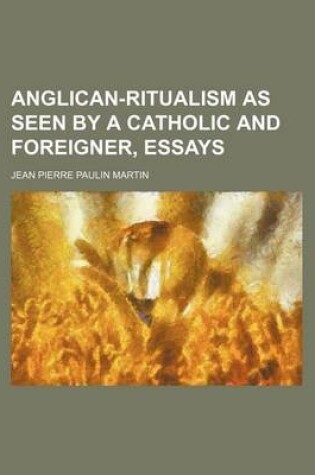 Cover of Anglican-Ritualism as Seen by a Catholic and Foreigner, Essays