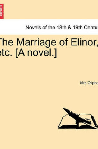 Cover of The Marriage of Elinor, Etc. [A Novel.] Vol. I.