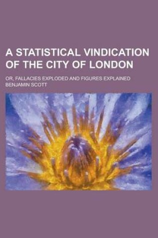Cover of A Statistical Vindication of the City of London; Or, Fallacies Exploded and Figures Explained