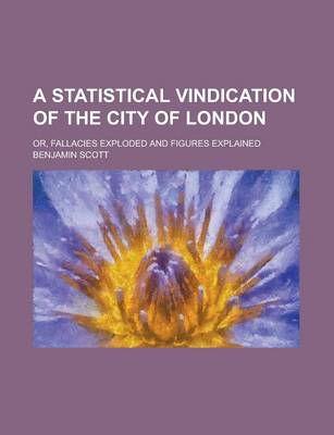 Book cover for A Statistical Vindication of the City of London; Or, Fallacies Exploded and Figures Explained