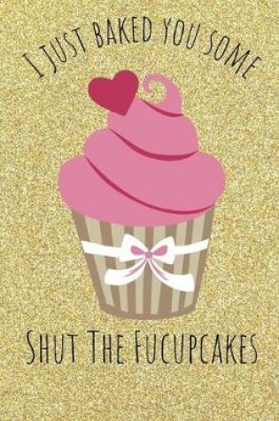 Cover of I Just Baked You Some Shut The Fucupcakes